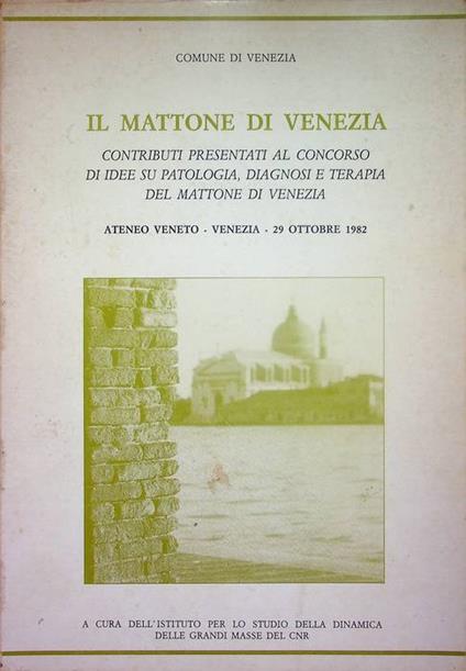 Il mattone di Venezia: contributi presentati al concorso di idee su patologia, diagnosi e terapia del mattone di Venezia: Ateneo Veneto, Venezia, 29 ottobre 1982 - copertina