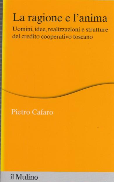 La ragione e l'anima. Uomini, idee, realizzazioni e strutture del credito cooperativo toscano - Pietro Cafaro - copertina