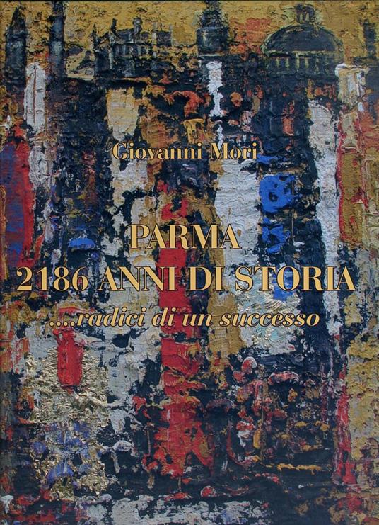 Parma 2186 Anni Di Storia Radici Di Un Successo - Giovanni Mori - copertina