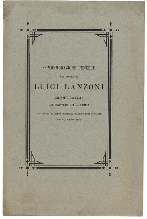 Commemorazione Funebre Del Sacerdote Luigi Lanzoni Preposito Generale Dell'Istituto Della Carità Consultore Della S.Congr. Dei Vv. E Rr. Letta Il Giorno X Di Gennaio Dell'Anno Mcmi Nella Chiesa Parrocchiale Di Domodossola. Aggiuntavi Una B - copertina