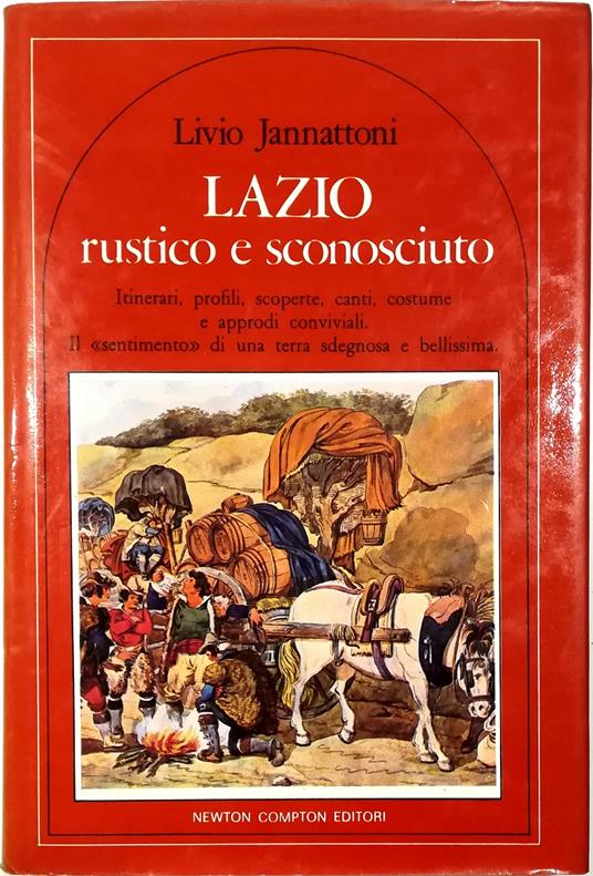 Lazio rustico e sconosciuto Itinerari, profili, scoperte, canti, costume e approdi conviviali Il «sentimento» di una terra sdegnosa e bellissima - Livio Jannattoni - copertina