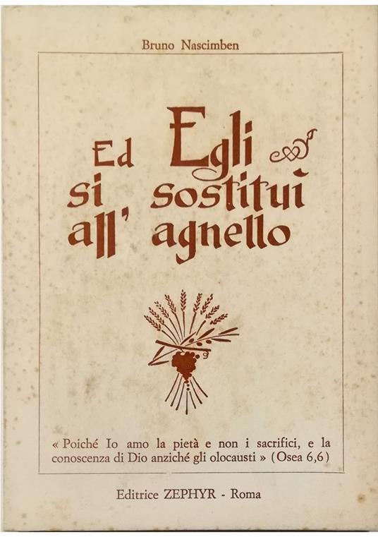 Ed Egli si sostituì all'agnello «Poiché Io amo la pietà e non i sacrifici, e la conoscenza di Dio anziché gli olocausti» (Osea 6,6) - Bruno Nascimbene - copertina