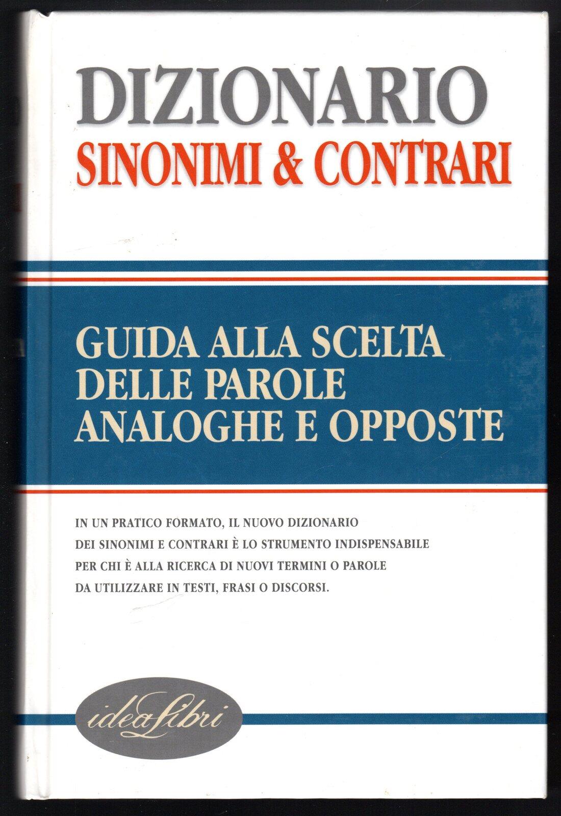 Dizionario sinonimi & contrari. Guida alla scelta delle parole analoghe e opposte