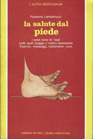 La salute dal piede. I piedi sono le «Basi» sulle quali poggia il nostro benessere. Esercizi, massaggi, trattamenti, cure - Rosanna Lambertucci - copertina