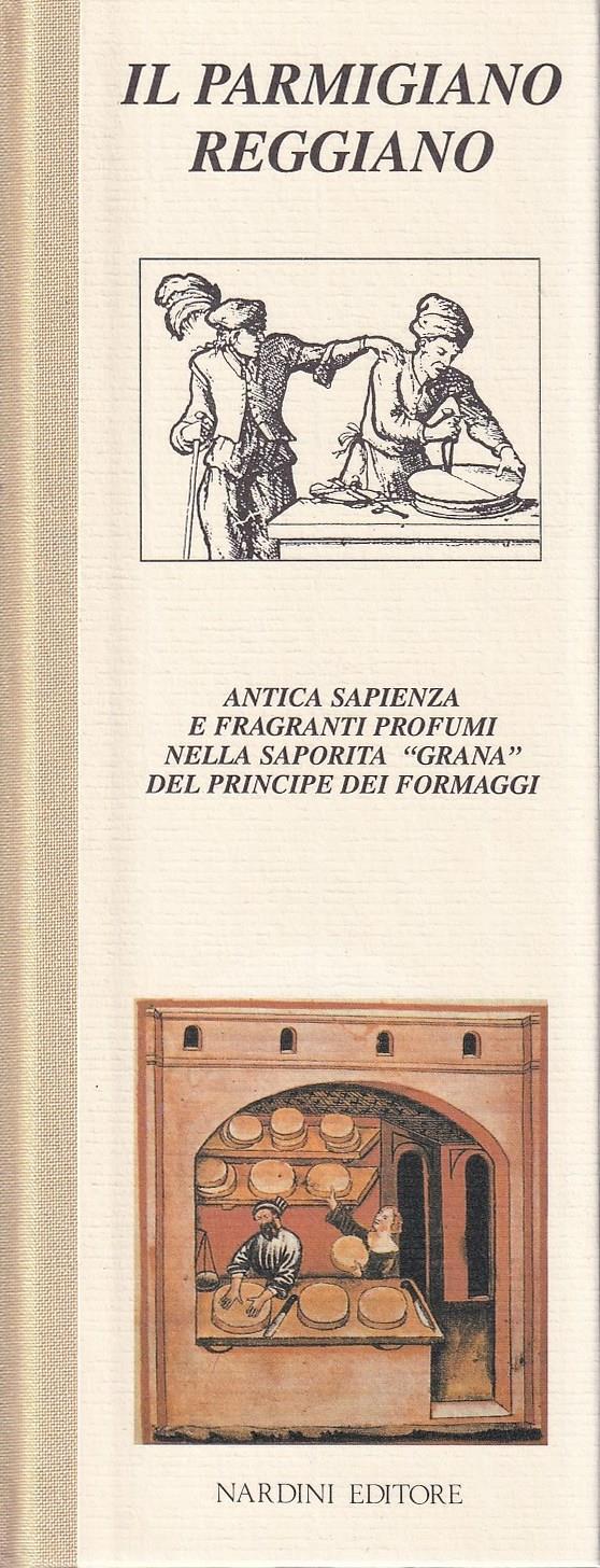 Il Parmigiano Reggiano. Antica sapienza e fragranti profumi nella saporita "grana" del principe dei formaggi
