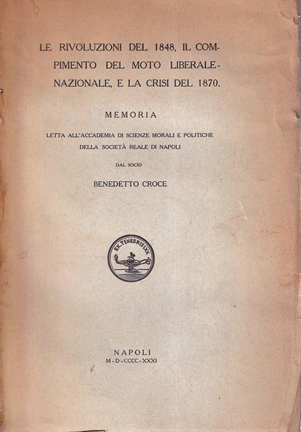 Le rivoluzioni del 1848, il compimento del moto liberale-nazionale, e la crisi del 1870. Memoria letta all'Accademia di Scienze morali e politiche della Società Reale di Napoli dal socio Benedetto Croce - Benedetto Croce - copertina
