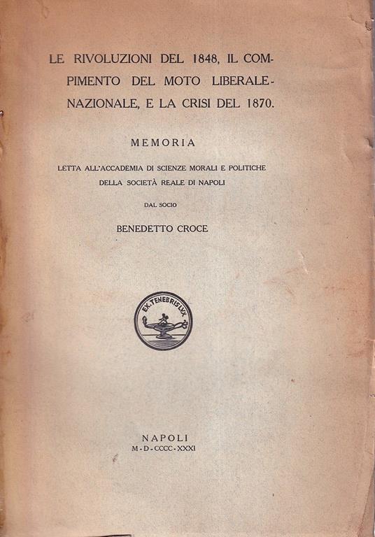 Le rivoluzioni del 1848, il compimento del moto liberale-nazionale, e la crisi del 1870. Memoria letta all'Accademia di Scienze morali e politiche della Società Reale di Napoli dal socio Benedetto Croce - Benedetto Croce - copertina