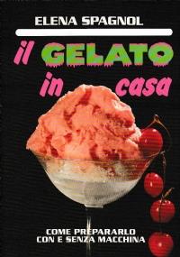 Il gelato in casa come prepararlo con e senza macchina - Elena Spagnol - copertina
