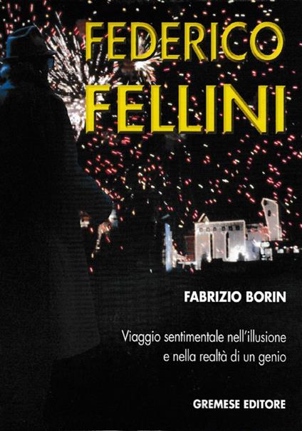 Federico Fellini. Viaggio sentimentale nell’illusione e nella realtà di un genio - Fabrizio Borin - copertina