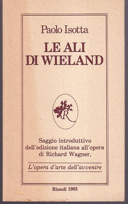 Le ali di Wieland Saggio introduttivo dell'edizione italiana all'opera di Richard Wagner, L'opera d'arte dell'avvenire - Paolo Isotta - copertina