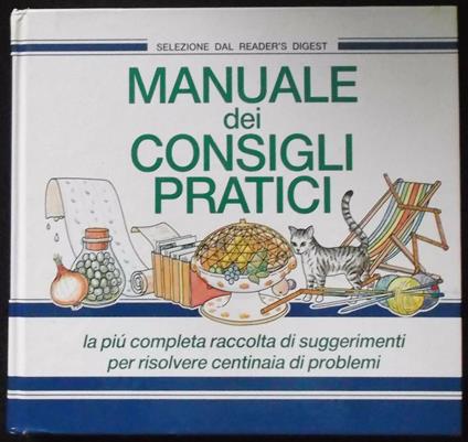 Manuale dei consigli pratici. La più completa raccolta di suggerimenti per risolvere centinaia di problemi - copertina