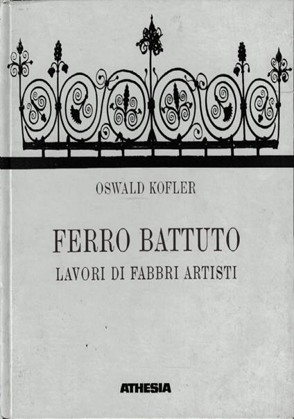 Ferro battuto. Lavori di fabbri artisti - Oswald Kofler - copertina