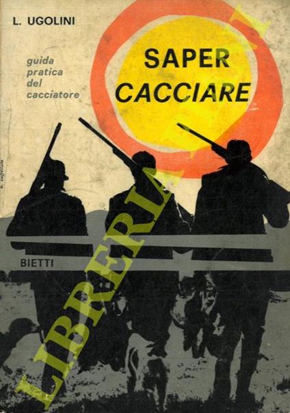 Saper cacciare. Guida pratica del cacciatore - Luigi Ugolini - copertina