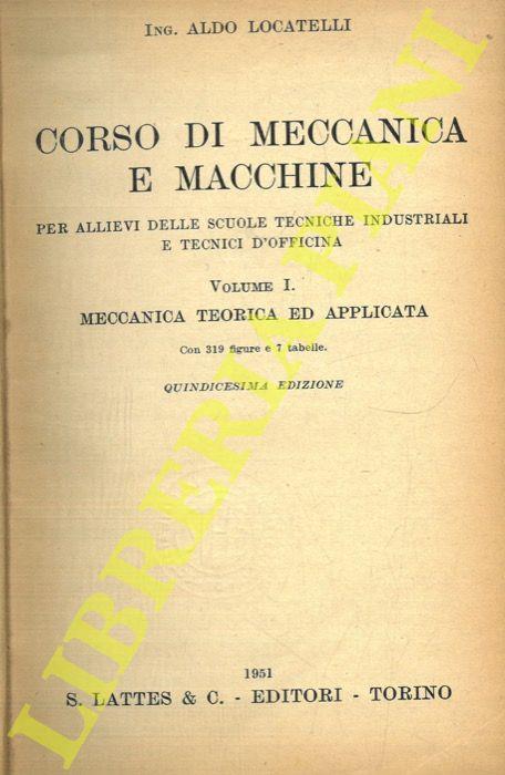 Corso di meccanica e macchine per allievi delle scuole tecniche industriali e tecnici d'officina. Volume I. Meccanica teorica ed applicata - Aldo Locatelli - copertina