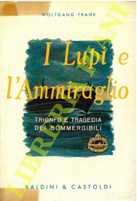 I lupi e l'ammiraglio. Trionfo e tragedia dei sommergibili - Wolfgang Frank - copertina