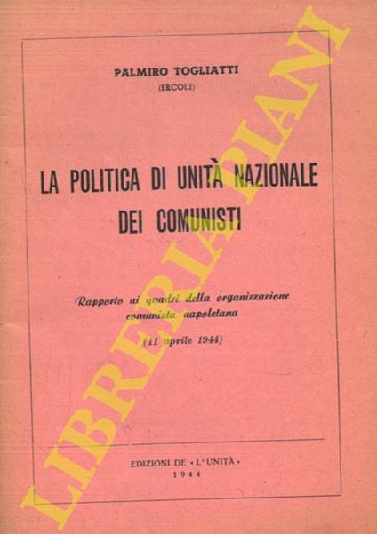 La politica di unità nazionale dei comunisti. Rapporto ai quadri dell’organizzazione comunista napoletana (11 aprile 1944) - Palmiro Togliatti - copertina