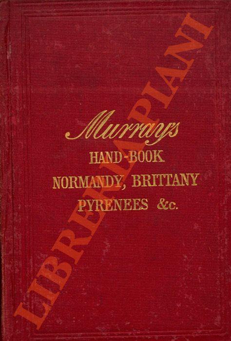 Handbook for Travellers in France. Part I. Artois, Picardy, Normandy, Brittany, the Seine and Loire, the Garonne, Bordeaux, Limousin, Gascony, the Pyrenees. Seventeenth edition