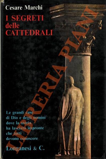 I segreti delle cattedrali. Le grandi case di Dio e degli uomini dove la storia ha lasciato impronte che tutti devono conoscere - Cesare Marchi - copertina