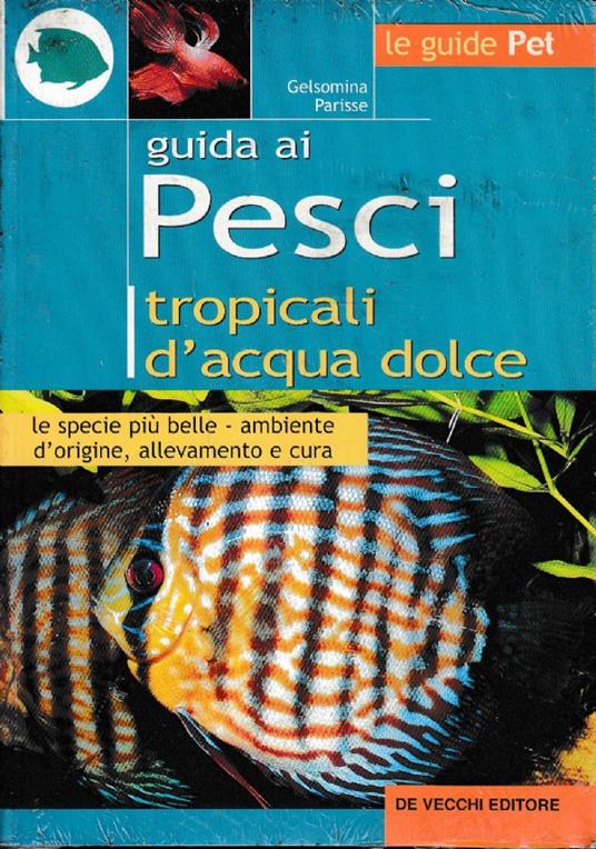 Guida Ai Pesci Tropicali D’Acqua Dolce Le Specie Piu’ Belle, L’Ambiente D’Origine, Allevamento E Cura - Gelsomina Parisse - copertina