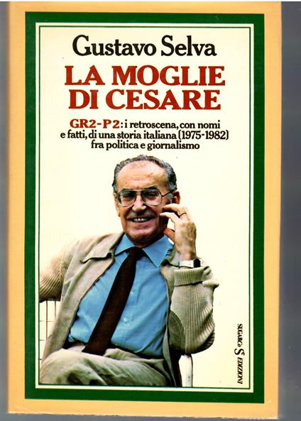 La Moglie Di cesare. GR2-P2: I Retroscena, Con I nomi, I Fatti Di Una Stiria Italiana (1975-1982) Fra Politica e Giornalismo - Gustavo Selva - copertina