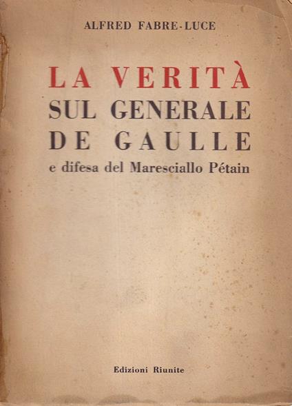 La verità sul generale De Gaulle e difesa del Maresciallo Pétain - Alfred Fabre Luce - copertina