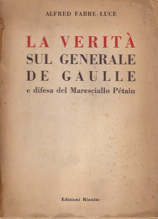 La verità sul generale De Gaulle e difesa del Maresciallo Pétain - Alfred Fabre Luce - copertina