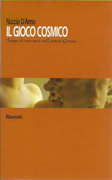 Il gioco cosmico. Tempo ed eternità nell'antica Grecia - Nuccio D'Anna - copertina