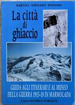 La Città Di Ghiaccio. Guida Agli Itinerari E Al Museo Della Guerra 1915/18 In Marmolada