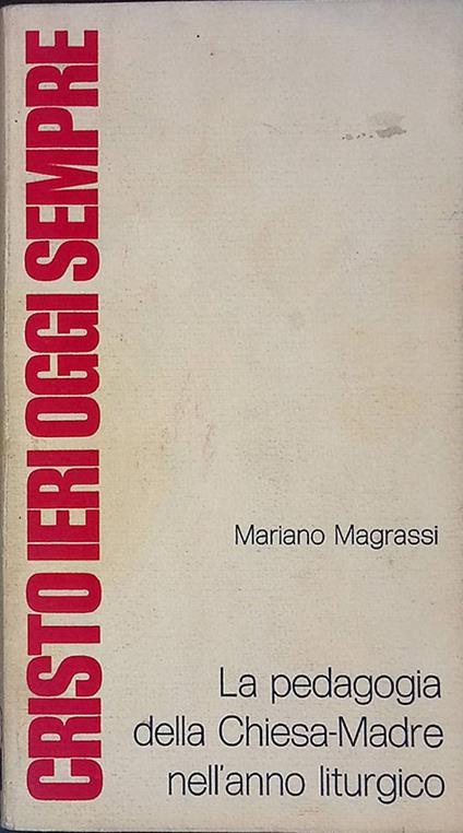 Cristo ieri oggi sempre. La pedagogia della Chiesa-Madre nell'anno liturgico - Mariano Magrassi - copertina