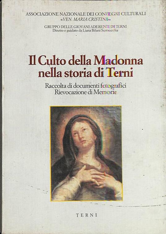 Il Culto della Madonna nella storia di Terni. Raccolta di documenti fotografici Rievocazione di Memorie - copertina