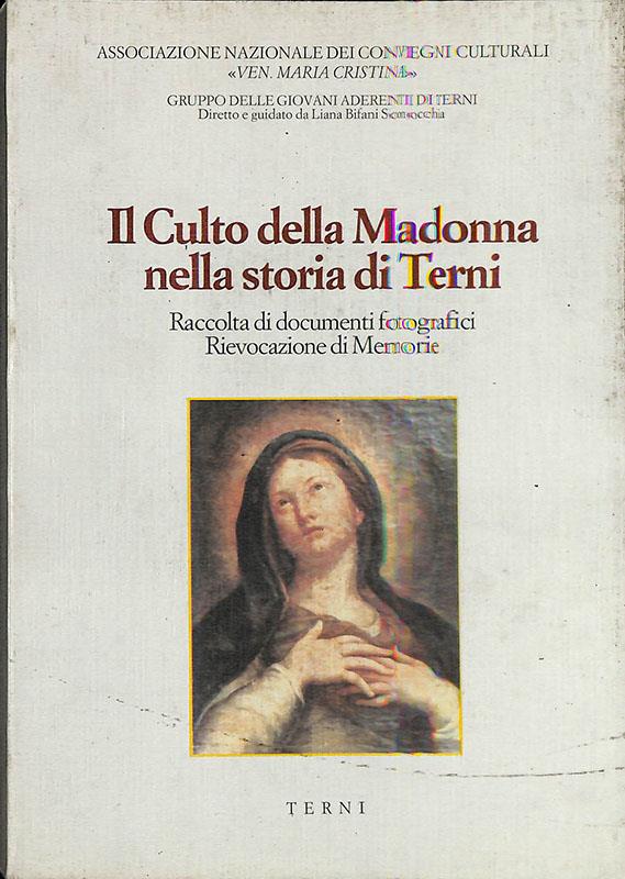 Il Culto della Madonna nella storia di Terni. Raccolta di documenti fotografici Rievocazione di Memorie