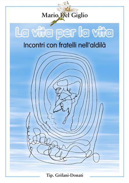La vita per la vita. Incontri con fratelli nell'aldilà - Mario Del Giglio - copertina