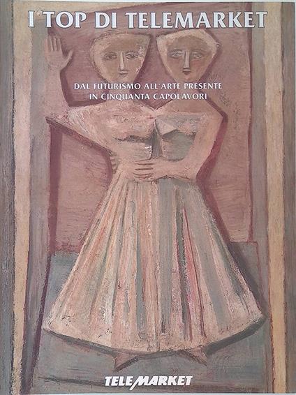 I top di telemarket. Dal futurismo all'Arte presente in cinquanta capolavori. Vol.1 - Gianni Pozzi - copertina
