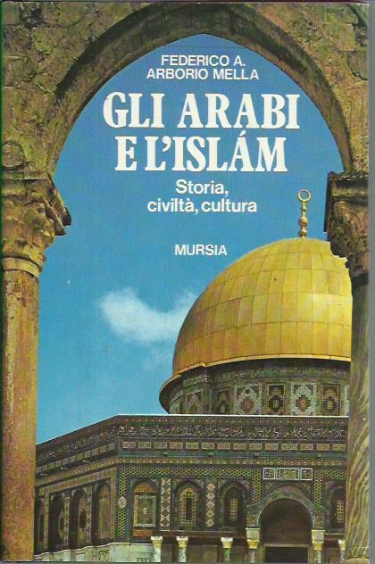 Gli arabi e l'Islam. Storia, civiltà e cultura - Federico A. Arborio Mella - copertina