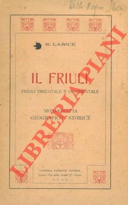 Il Friuli. Friuli Orientale e Occidentale. Monografia geografico-storica - R. Larice - copertina