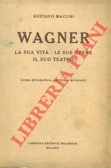 Wagner. La sua vita - Le sue opere - Il suo teatro. Guida biografica e critica musicale - Gustavo Macchi - copertina