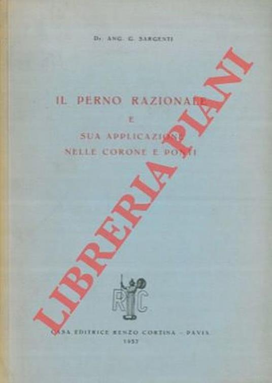 Il perno razionale e sua applicazione nelle corone e ponti - Angelo G. Sargenti - copertina