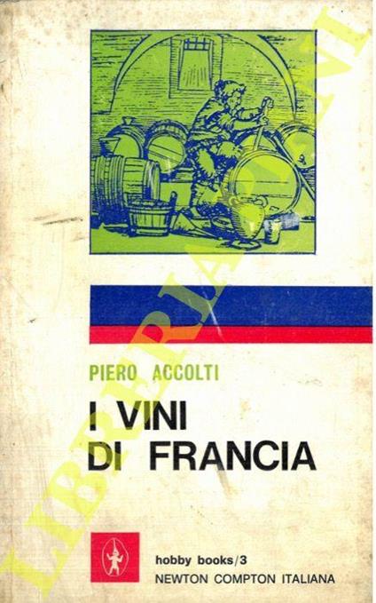 Viaggio attraverso i vini di Francia. Geografia sentimentale del genuino. Storia. Curiosità. Guida per l'intenditore - Piero Accolti - copertina