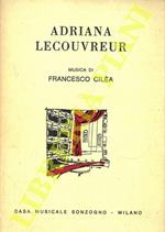 Adriana Lecouvreur. Commedia-Dramma di Eugène Scribe e di Ernest-Wilfrid Legouvè. Ridotta in quattro atti per la scena lirica da Arturo Colautti. Musica di Francesco Cilea