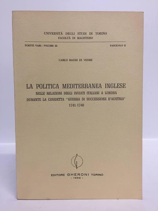 La politica mediterranea inglese, nelle relazioni degli inviati a Londra durante la cosidetta "Guerra di successione d'Austria" 1741-1748 - Carlo Baudi Di Vesme - copertina