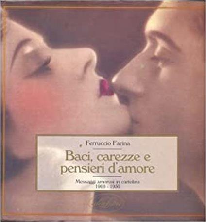 Baci, Carezze E Pensieri D'amore. Messaggi Amorosi In Cartolina 1900 - 1950 - Ferruccio Farina - copertina