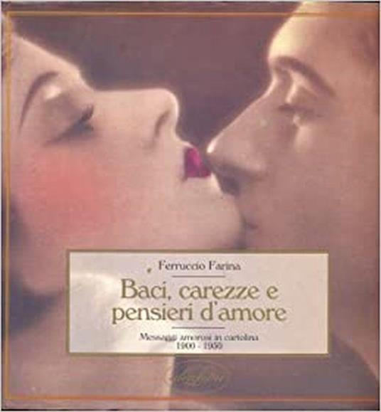Baci, Carezze E Pensieri D'amore. Messaggi Amorosi In Cartolina 1900 - 1950 - Ferruccio Farina - copertina