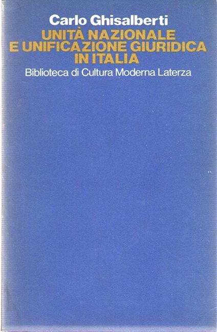 Unità Nazionale e Unificazione Giuridica in Italia. La Codificazione Del Diritto Nel Risorgimento - Carlo Ghisalberti - copertina