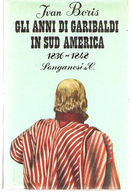 Gli Anni Di Garibaldi in Sud America 1836-1848 - Ivan Boris - copertina