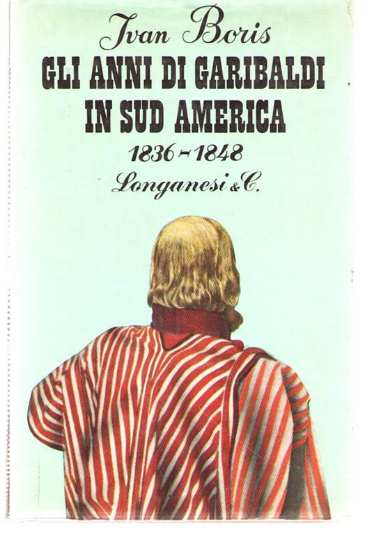 Gli Anni Di Garibaldi in Sud America 1836-1848 - Ivan Boris - copertina