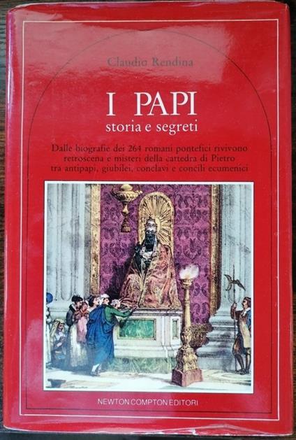 I papi: Storia e segreti: Dalle biografie dei 264 romani pontefici rivivono retroscena e misteri della cattedra di Pietro tra antipapi, giubilei, conclavi e concili ecumenici - Claudio Rendina - copertina