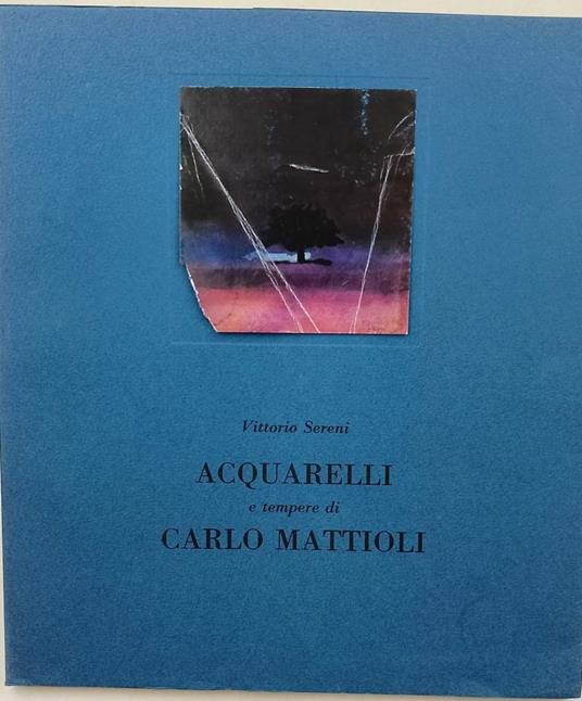 ACQUARELLI E TEMPERE DI CARLO MATTIOLI - Vittorio Sereni - copertina
