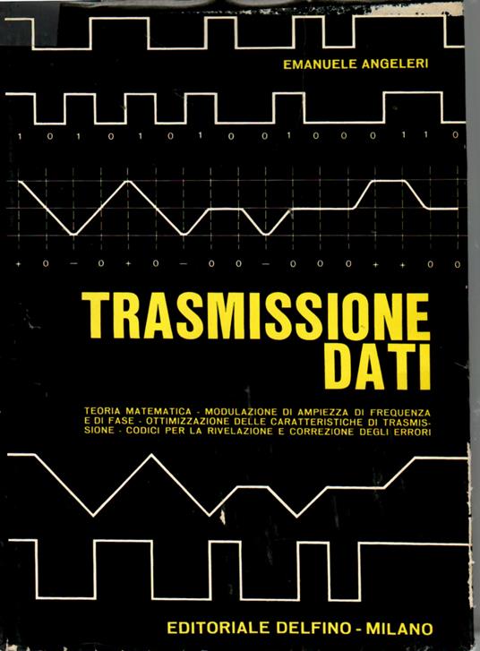 Trasmissione dati. Teorie matematiche - Modulazione di ampiezza , frequenza e fase - ottimizzazione delle caratteristiche di trasmissione - codici per la rilevazione e correzione degli Errori - Emanuele Angeleri - copertina