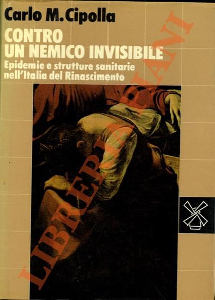 Contro un nemico invisibile. Epidemie e strutture sanitarie nell’Italia del Rinascimento - Carlo M. Cipolla - copertina