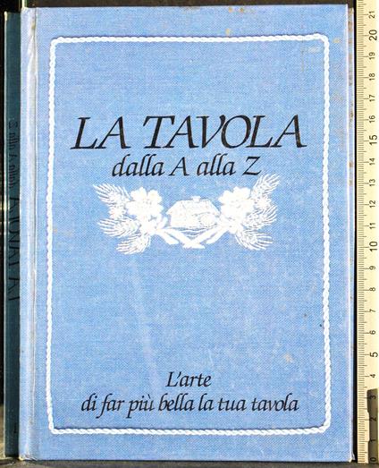 tavola dalla A alla Z. L'arte far più bella la tua tavola - copertina